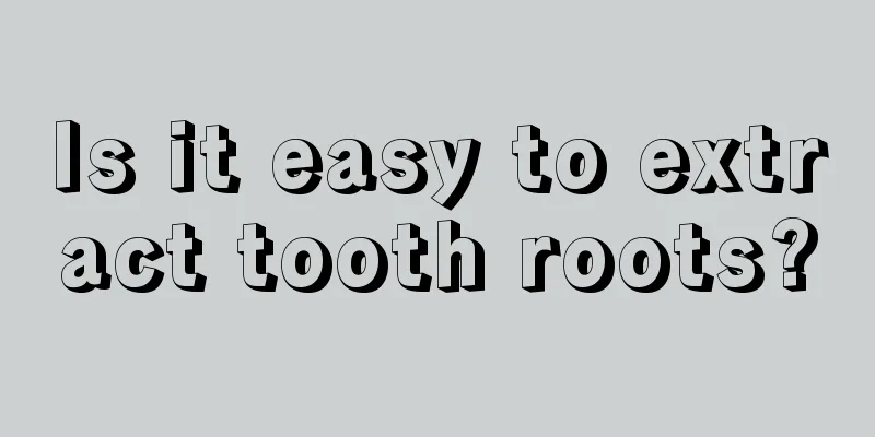 Is it easy to extract tooth roots?