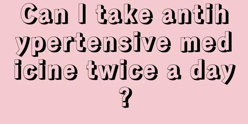 Can I take antihypertensive medicine twice a day?