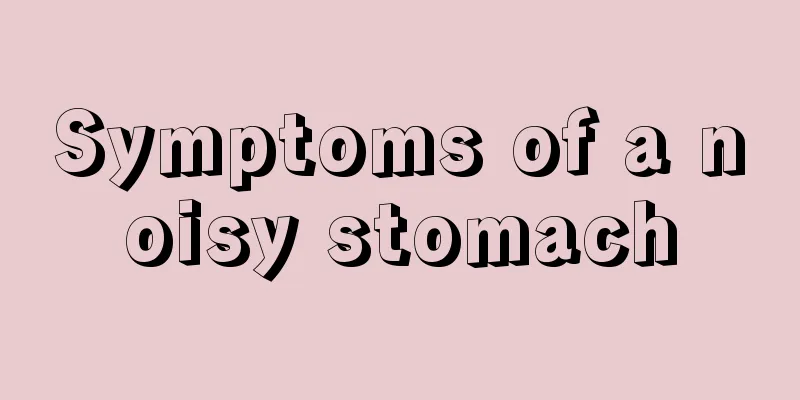 Symptoms of a noisy stomach