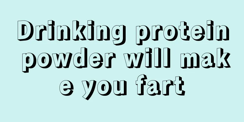 Drinking protein powder will make you fart