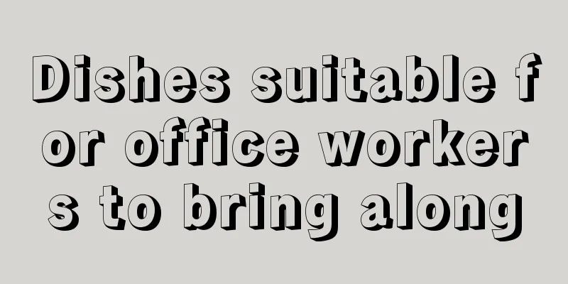 Dishes suitable for office workers to bring along