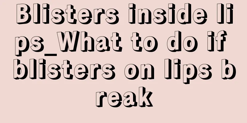 Blisters inside lips_What to do if blisters on lips break