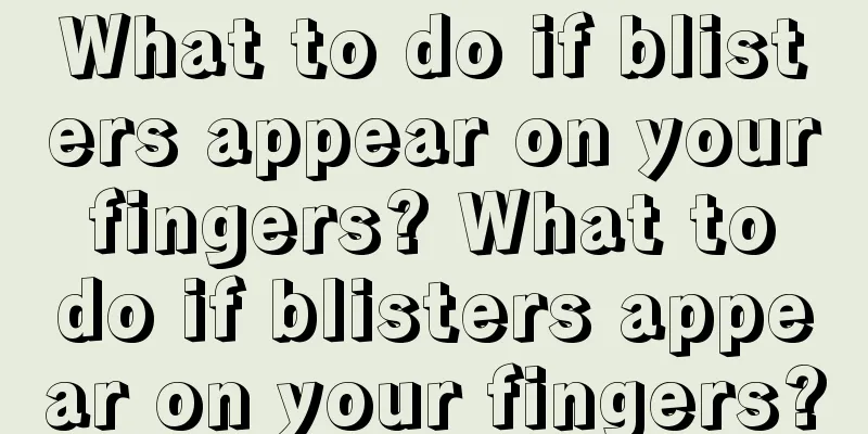 What to do if blisters appear on your fingers? What to do if blisters appear on your fingers?