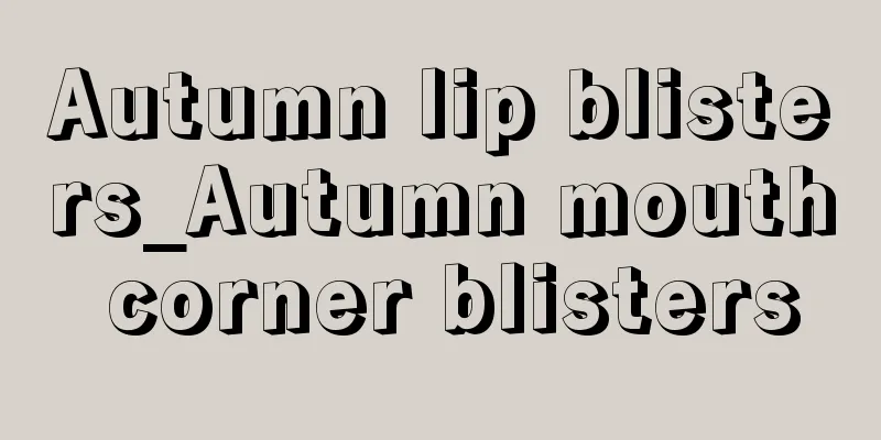 Autumn lip blisters_Autumn mouth corner blisters