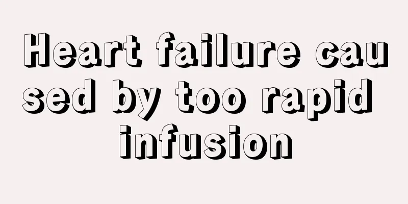 Heart failure caused by too rapid infusion