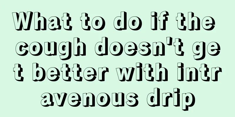 What to do if the cough doesn't get better with intravenous drip