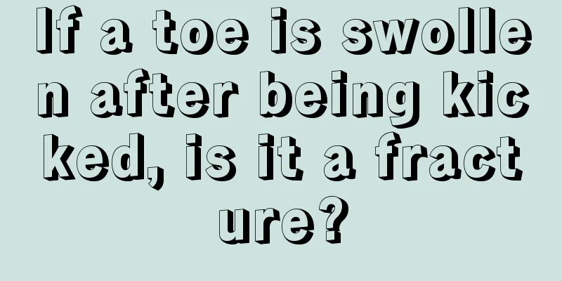 If a toe is swollen after being kicked, is it a fracture?