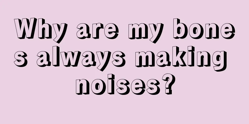 Why are my bones always making noises?