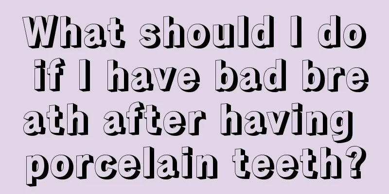 What should I do if I have bad breath after having porcelain teeth?