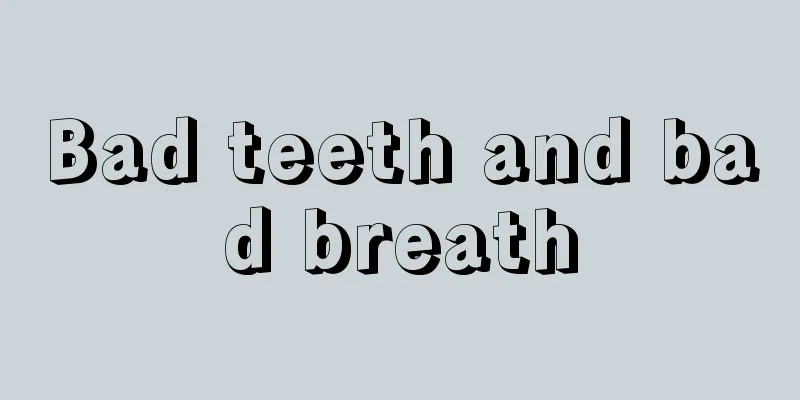 Bad teeth and bad breath