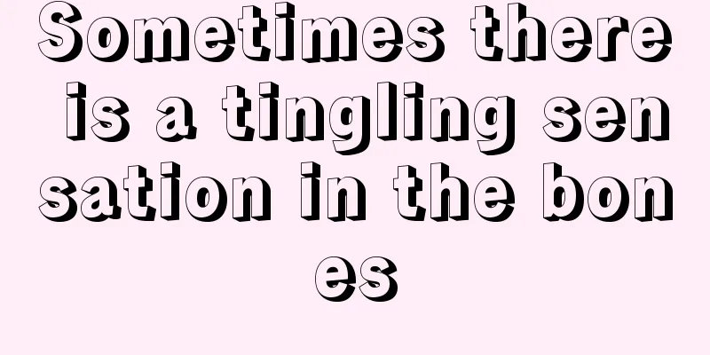 Sometimes there is a tingling sensation in the bones