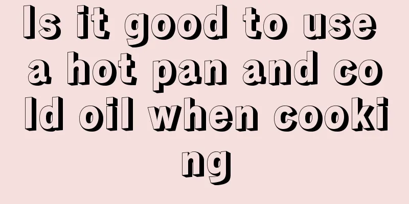 Is it good to use a hot pan and cold oil when cooking