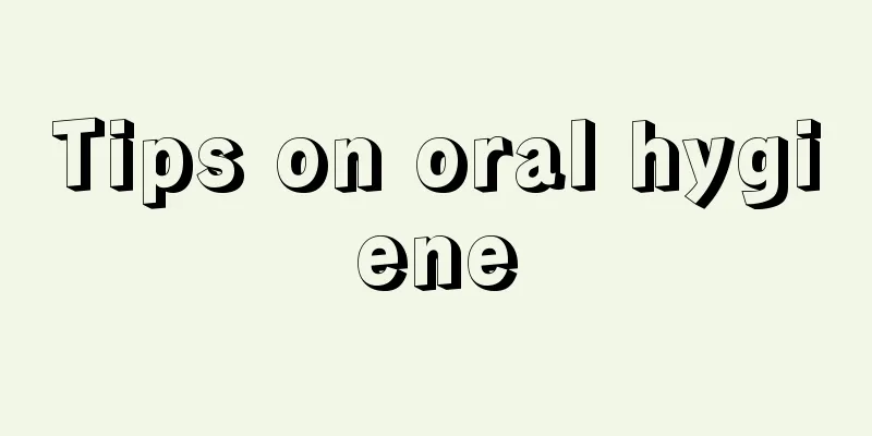 Tips on oral hygiene