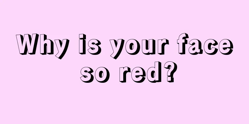 Why is your face so red?
