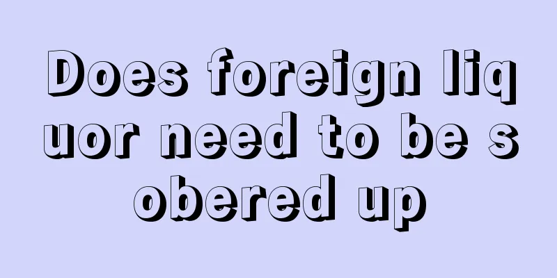 Does foreign liquor need to be sobered up