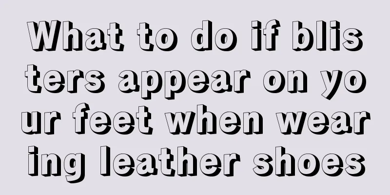 What to do if blisters appear on your feet when wearing leather shoes