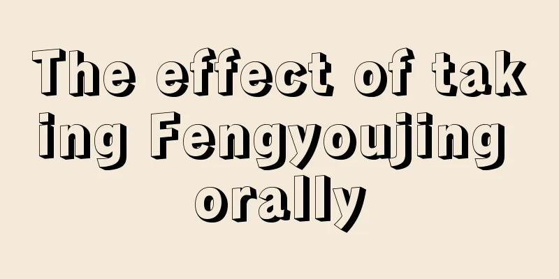 The effect of taking Fengyoujing orally