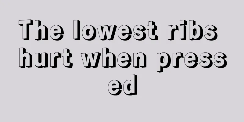 The lowest ribs hurt when pressed