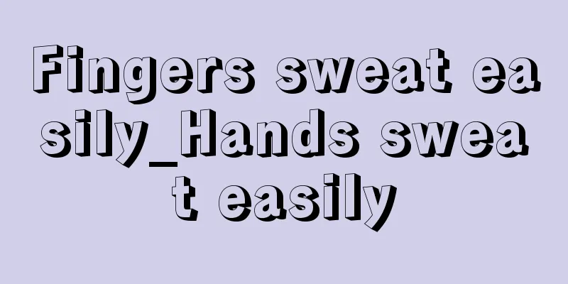Fingers sweat easily_Hands sweat easily