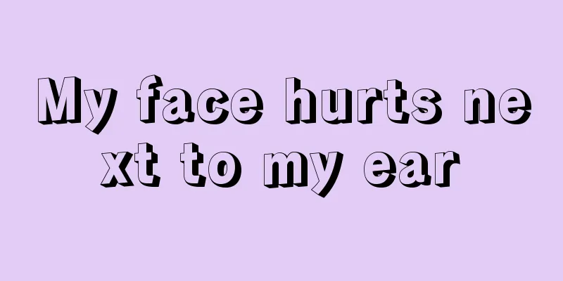 My face hurts next to my ear