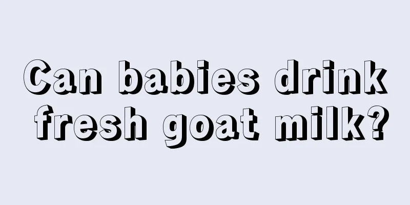 Can babies drink fresh goat milk?