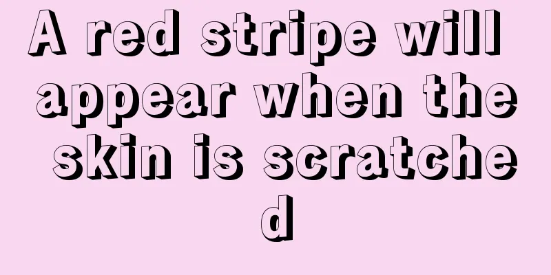 A red stripe will appear when the skin is scratched
