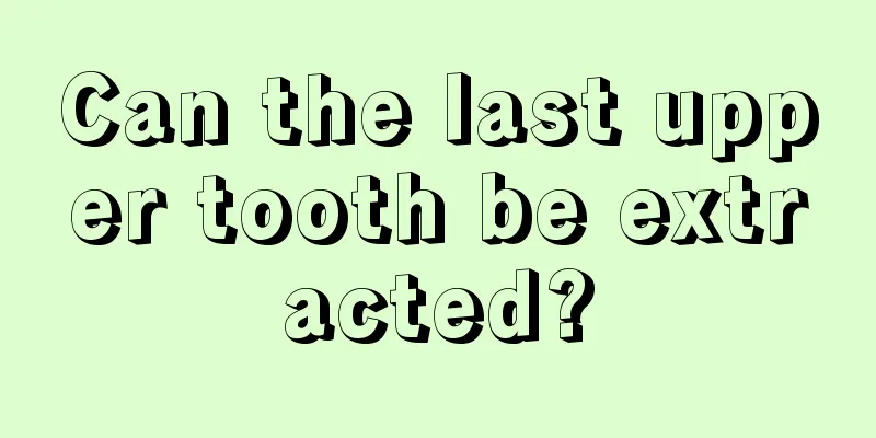 Can the last upper tooth be extracted?
