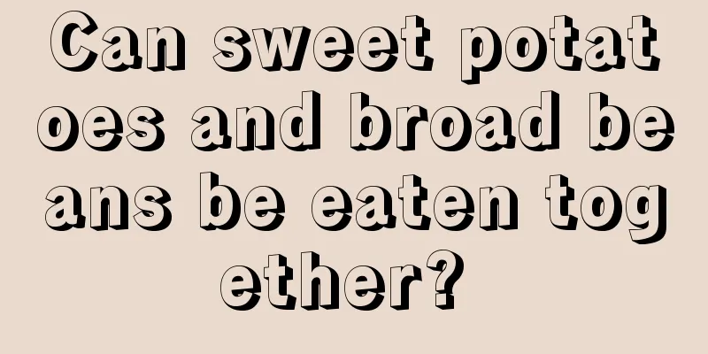 Can sweet potatoes and broad beans be eaten together? 