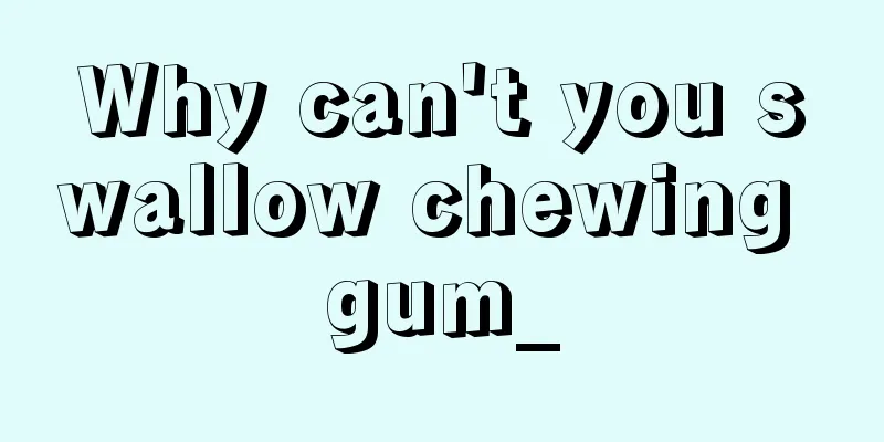 Why can't you swallow chewing gum_