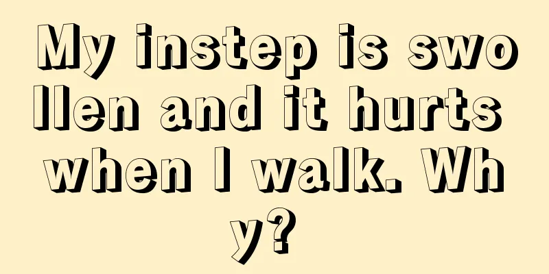 My instep is swollen and it hurts when I walk. Why? 