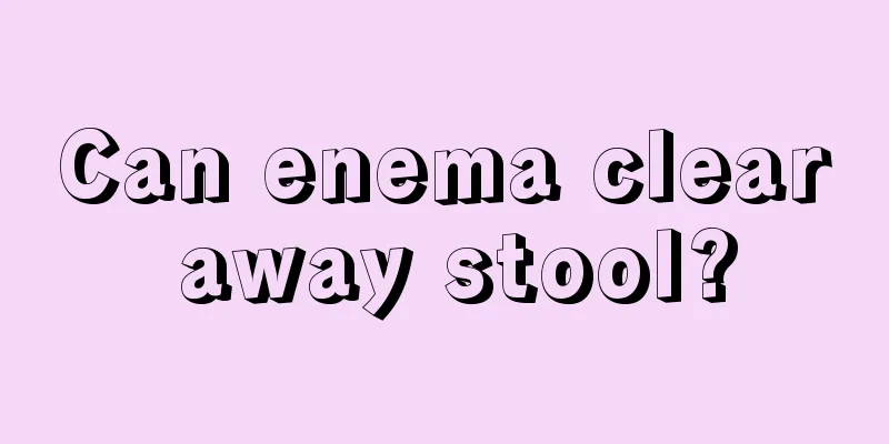 Can enema clear away stool?
