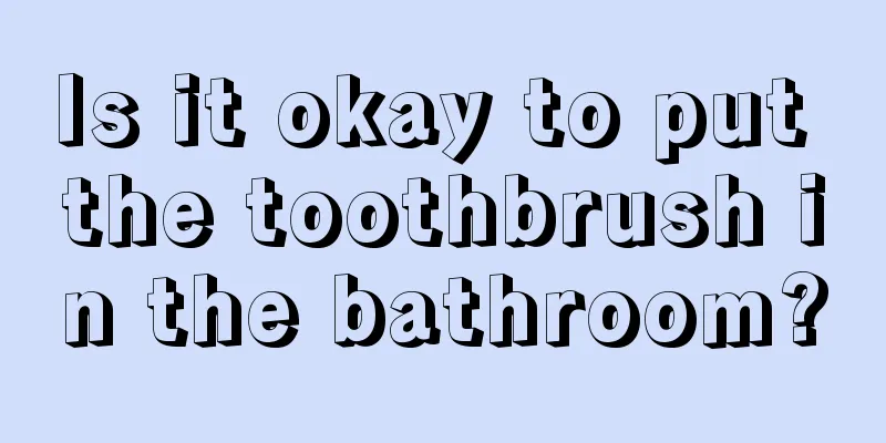 Is it okay to put the toothbrush in the bathroom?