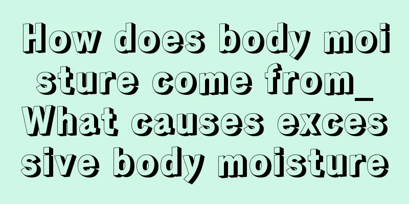 How does body moisture come from_What causes excessive body moisture