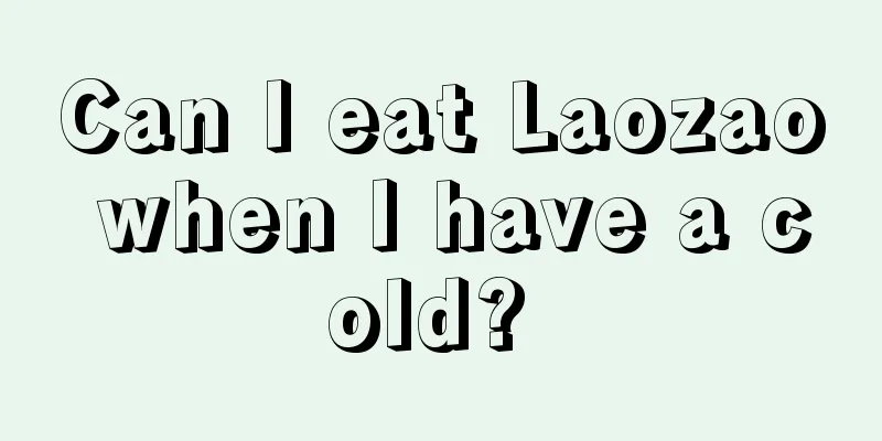 Can I eat Laozao when I have a cold? 
