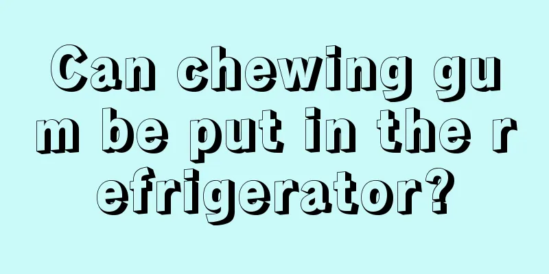 Can chewing gum be put in the refrigerator?