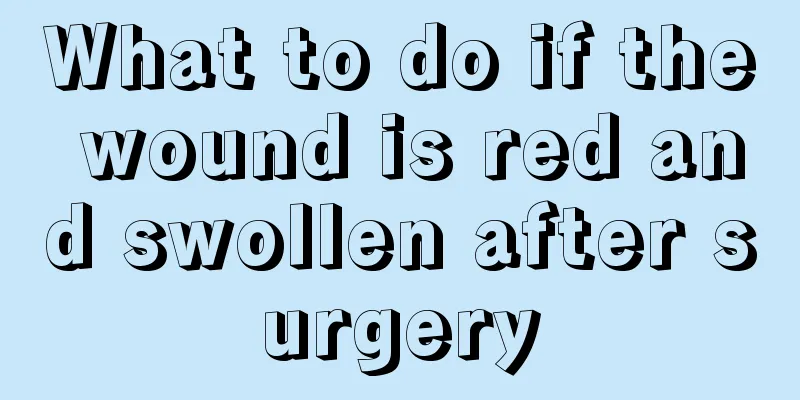 What to do if the wound is red and swollen after surgery