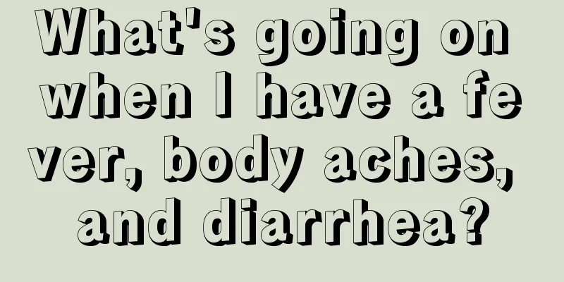 What's going on when I have a fever, body aches, and diarrhea?