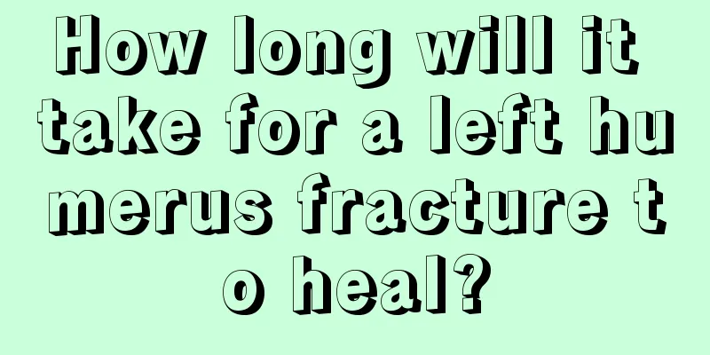 How long will it take for a left humerus fracture to heal?