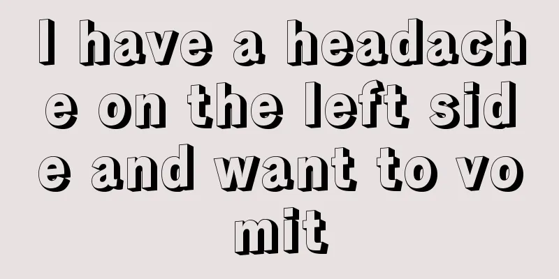I have a headache on the left side and want to vomit