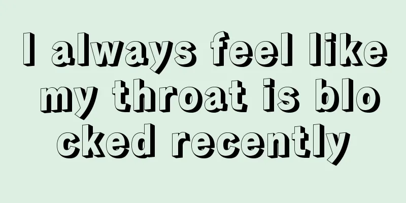 I always feel like my throat is blocked recently