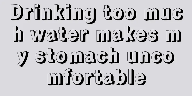 Drinking too much water makes my stomach uncomfortable