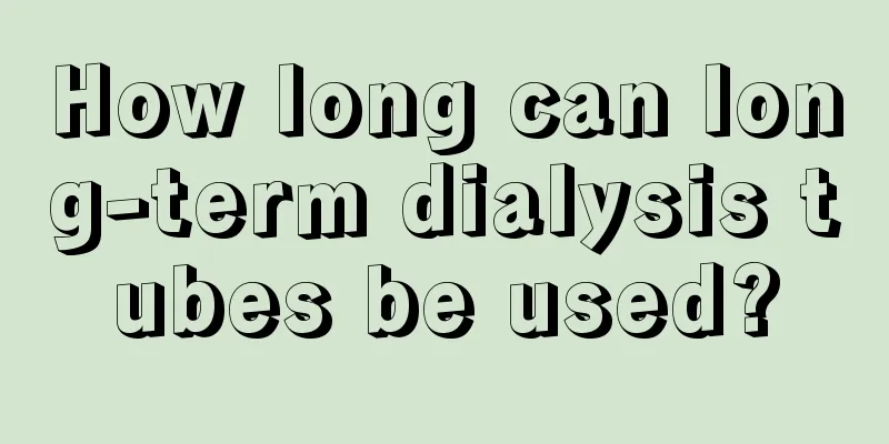 How long can long-term dialysis tubes be used?