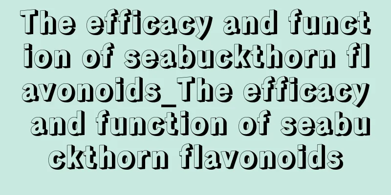 The efficacy and function of seabuckthorn flavonoids_The efficacy and function of seabuckthorn flavonoids
