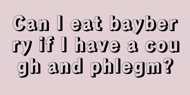 Can I eat bayberry if I have a cough and phlegm?