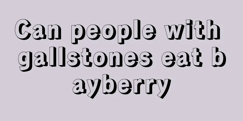 Can people with gallstones eat bayberry