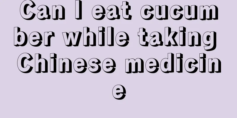 Can I eat cucumber while taking Chinese medicine