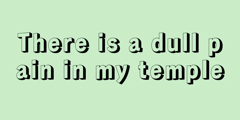 There is a dull pain in my temple