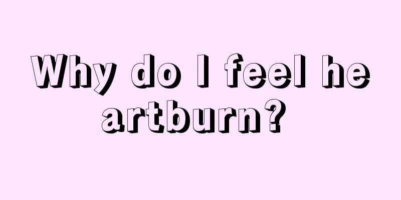 Why do I feel heartburn? 