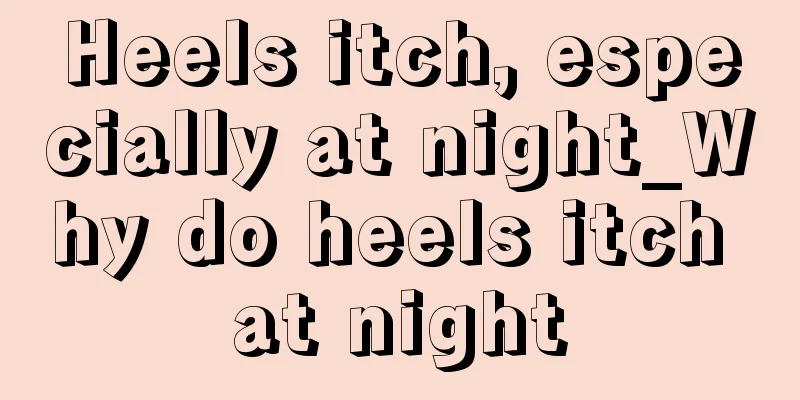 Heels itch, especially at night_Why do heels itch at night