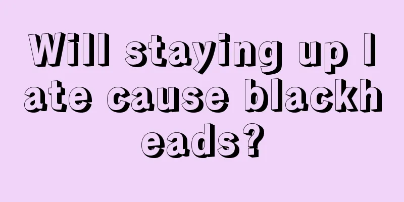 Will staying up late cause blackheads?